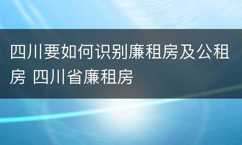 四川要如何识别廉租房及公租房 四川省廉租房