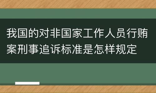 我国的对非国家工作人员行贿案刑事追诉标准是怎样规定
