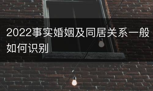 2022事实婚姻及同居关系一般如何识别