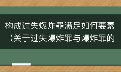构成过失爆炸罪满足如何要素（关于过失爆炸罪与爆炸罪的说法错误的是）