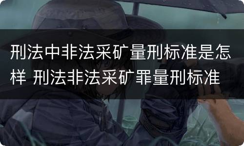 刑法中非法采矿量刑标准是怎样 刑法非法采矿罪量刑标准