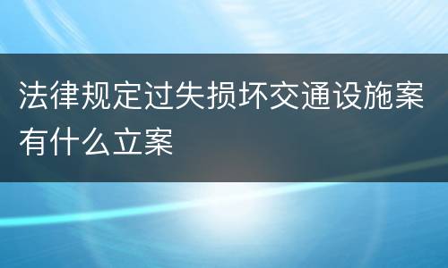 法律规定过失损坏交通设施案有什么立案