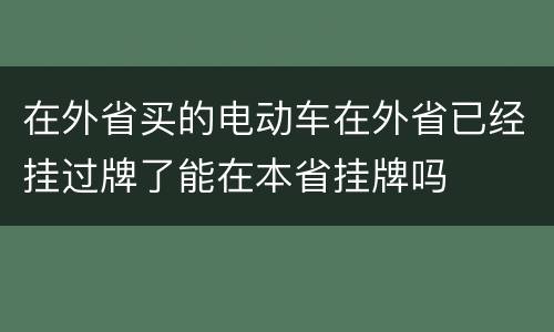 在外省买的电动车在外省已经挂过牌了能在本省挂牌吗