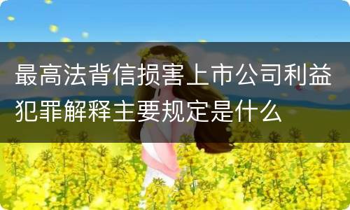 最高法背信损害上市公司利益犯罪解释主要规定是什么