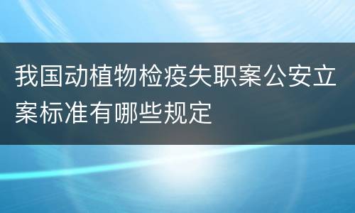 我国动植物检疫失职案公安立案标准有哪些规定