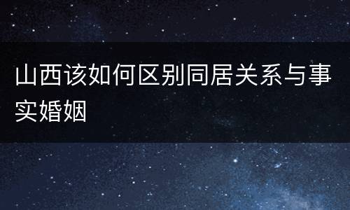 山西该如何区别同居关系与事实婚姻
