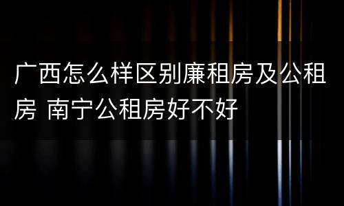 广西怎么样区别廉租房及公租房 南宁公租房好不好