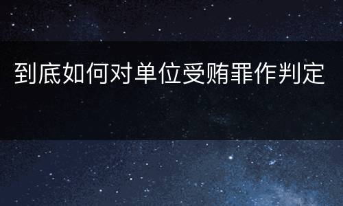 到底如何对单位受贿罪作判定