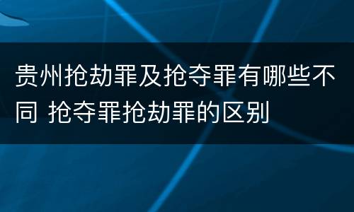 贵州抢劫罪及抢夺罪有哪些不同 抢夺罪抢劫罪的区别