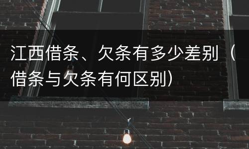 江西借条、欠条有多少差别（借条与欠条有何区别）