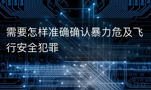 需要怎样准确确认暴力危及飞行安全犯罪