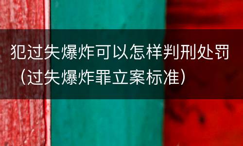 犯过失爆炸可以怎样判刑处罚（过失爆炸罪立案标准）