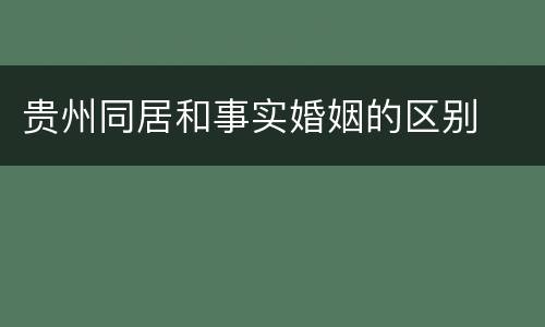 贵州同居和事实婚姻的区别