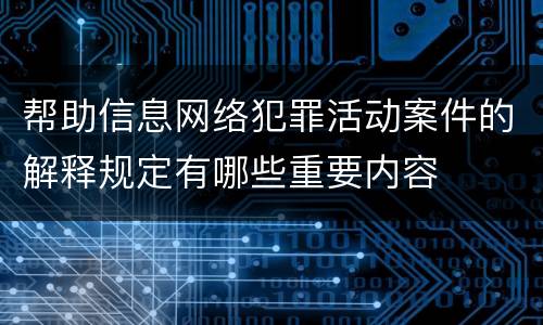 帮助信息网络犯罪活动案件的解释规定有哪些重要内容