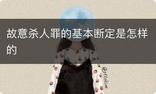 故意杀人罪的基本断定是怎样的