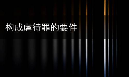 构成虐待罪的要件