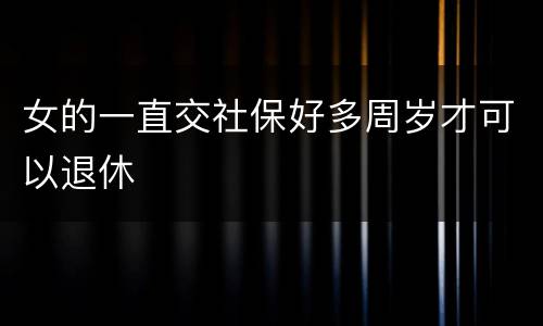 女的一直交社保好多周岁才可以退休