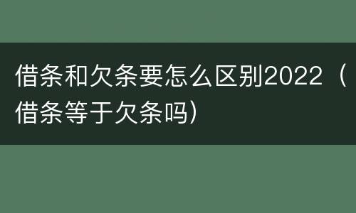 借条和欠条要怎么区别2022（借条等于欠条吗）
