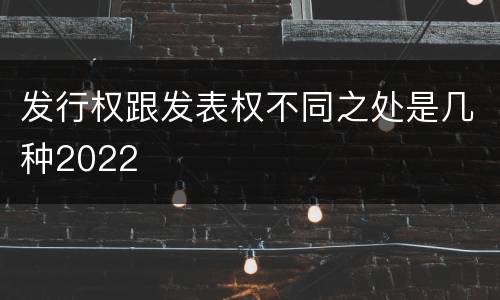发行权跟发表权不同之处是几种2022