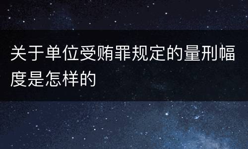 关于单位受贿罪规定的量刑幅度是怎样的