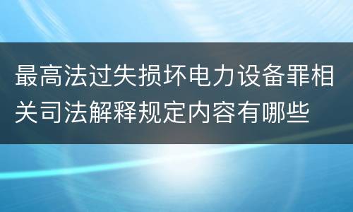 最高法过失损坏电力设备罪相关司法解释规定内容有哪些