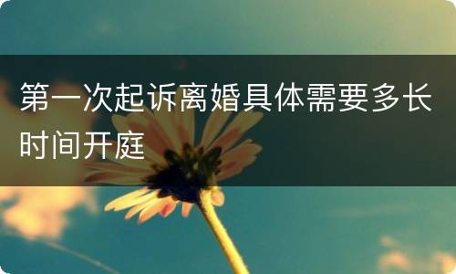 第一次起诉离婚具体需要多长时间开庭