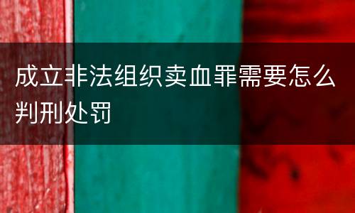 成立非法组织卖血罪需要怎么判刑处罚