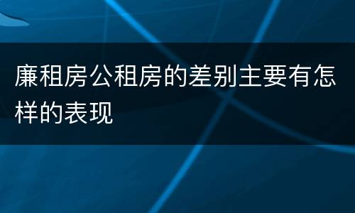廉租房公租房的差别主要有怎样的表现