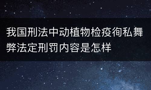 我国刑法中动植物检疫徇私舞弊法定刑罚内容是怎样