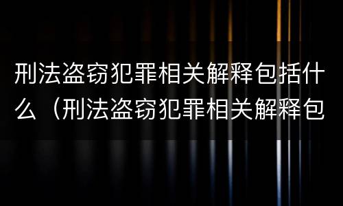 刑法盗窃犯罪相关解释包括什么（刑法盗窃犯罪相关解释包括什么案件）