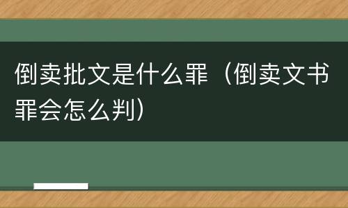 倒卖批文是什么罪（倒卖文书罪会怎么判）