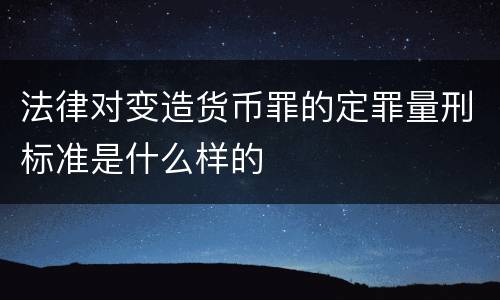 法律对变造货币罪的定罪量刑标准是什么样的