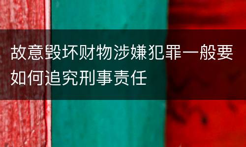故意毁坏财物涉嫌犯罪一般要如何追究刑事责任