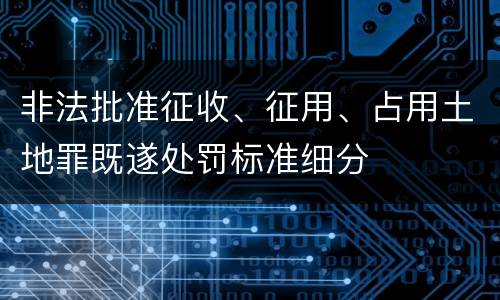 非法批准征收、征用、占用土地罪既遂处罚标准细分