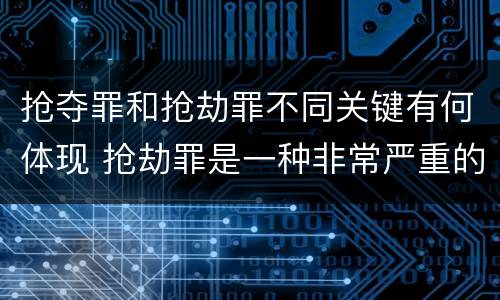 抢夺罪和抢劫罪不同关键有何体现 抢劫罪是一种非常严重的犯罪