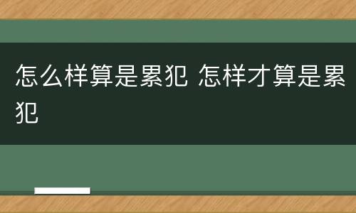 怎么样算是累犯 怎样才算是累犯