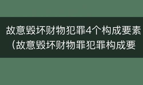 故意毁坏财物犯罪4个构成要素（故意毁坏财物罪犯罪构成要件）