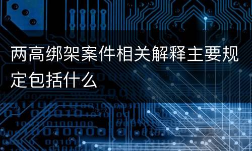 两高绑架案件相关解释主要规定包括什么