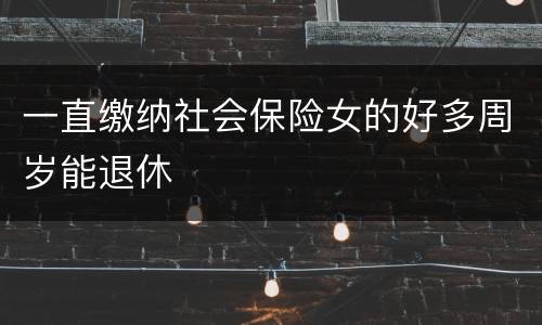 一直缴纳社会保险女的好多周岁能退休