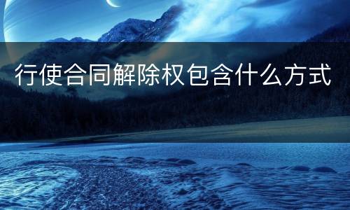行使合同解除权包含什么方式