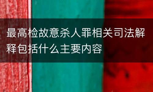 最高检故意杀人罪相关司法解释包括什么主要内容