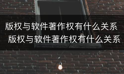 版权与软件著作权有什么关系 版权与软件著作权有什么关系吗