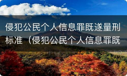 侵犯公民个人信息罪既遂量刑标准（侵犯公民个人信息罪既遂量刑标准是多少）