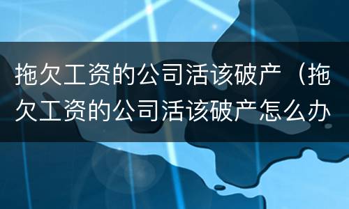 拖欠工资的公司活该破产（拖欠工资的公司活该破产怎么办）