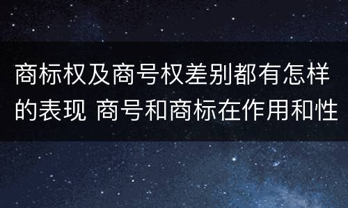 商标权及商号权差别都有怎样的表现 商号和商标在作用和性质上的区别