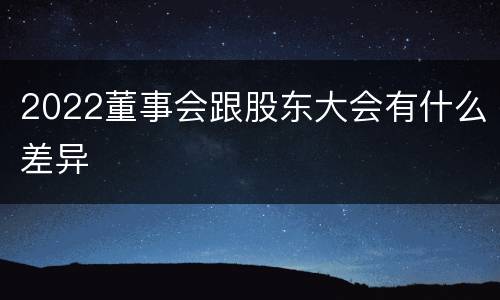 2022董事会跟股东大会有什么差异