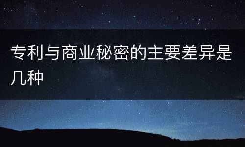 专利与商业秘密的主要差异是几种