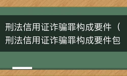 刑法信用证诈骗罪构成要件（刑法信用证诈骗罪构成要件包括）