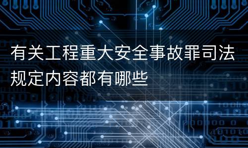 有关工程重大安全事故罪司法规定内容都有哪些
