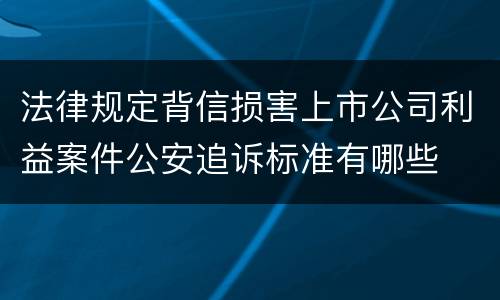 法律规定背信损害上市公司利益案件公安追诉标准有哪些